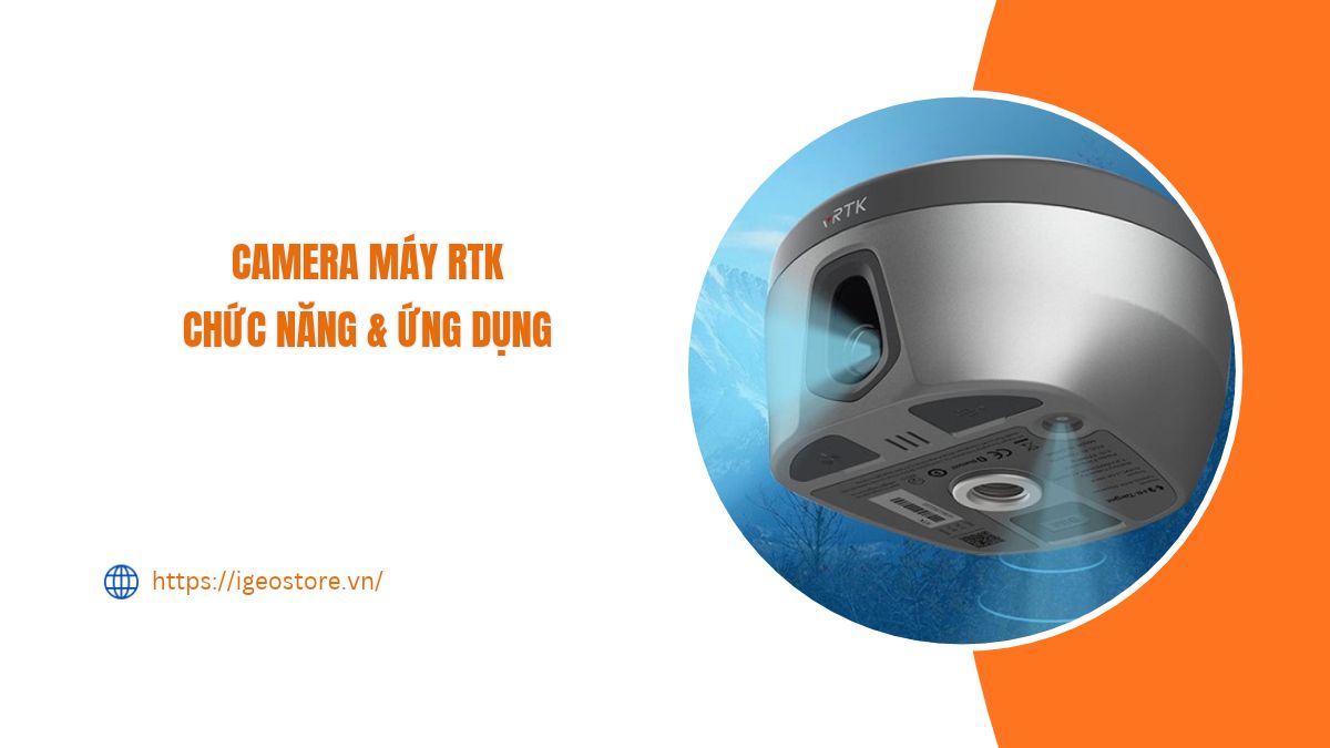 Camera máy RTK có chức năng gì? Ứng dụng trong đo đạc và bố trí điểm