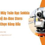 Địa chỉ sửa máy toàn đạc Sokkia tại Nghệ An-iGeo Store: Lựa chọn hàng đầu