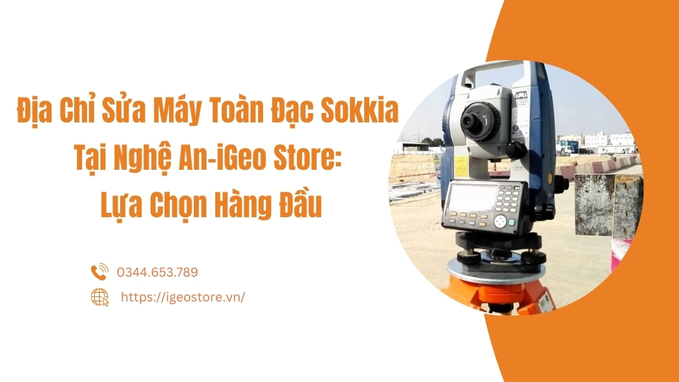 Địa chỉ sửa máy toàn đạc Sokkia tại Nghệ An-iGeo Store: Lựa chọn hàng đầu