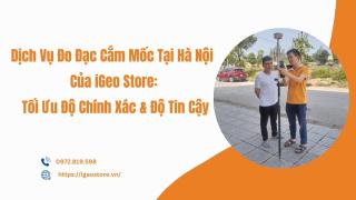 Dịch vụ đo đạc cắm mốc tại Hà Nội của iGeo Store – Tối ưu độ chính xác và độ tin cậy