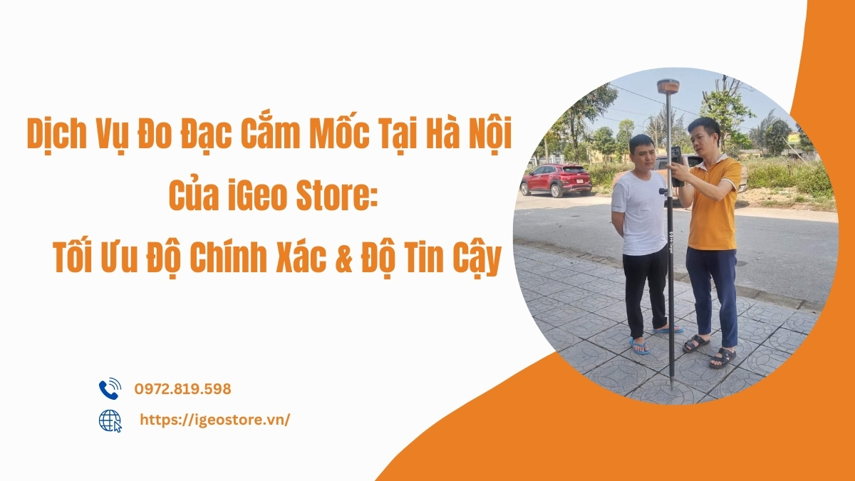 Dịch vụ đo đạc cắm mốc tại Hà Nội của iGeo Store – Tối ưu độ chính xác và độ tin cậy