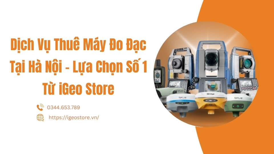 Dịch vụ thuê máy đo đạc tại Hà Nội – Lựa chọn số 1 từ iGeo Store
