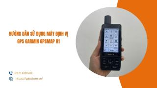 Hướng dẫn sử dụng máy định vị GPS cầm tay Garmin GPSMAP H1