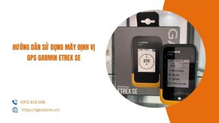 Hướng dẫn sử dụng máy định vị GPS cầm tay Garmin Etrex SE chi tiết