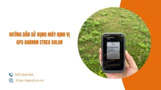 Hướng dẫn sử dụng máy định vị GPS cầm tay Garmin eTrex Solar chi tiết nhất