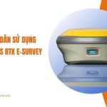Hướng dẫn sử dụng máy định vị GNSS RTK E-Survey
