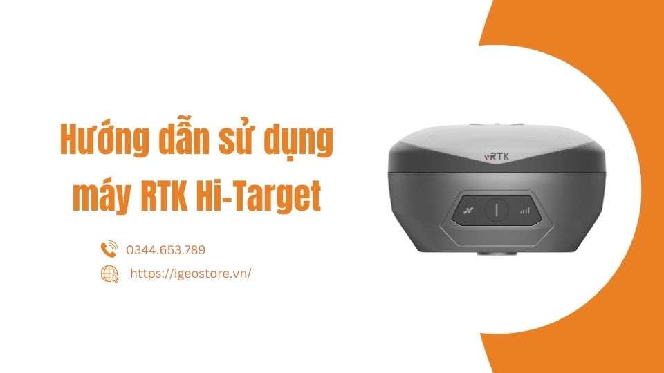 Hướng dẫn sử dụng máy GNSS RTK Hi-Target dành cho các kỹ sư