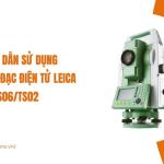 Hướng dẫn sử dụng máy toàn đạc điện tử Leica TS06/TS02