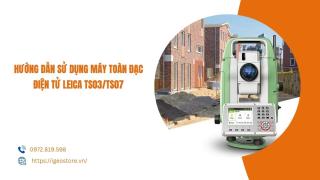 Hướng dẫn sử dụng máy toàn đạc điện tử Leica TS03/TS07