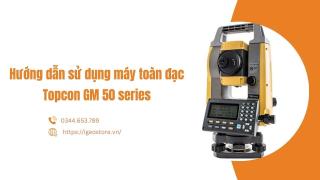 Hướng dẫn sử dụng máy toàn đạc Topcon GM 50 series