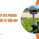 Top máy RTK Precise đáng mua hiện nay - độ chính xác cao, tiết kiệm chi phí đầu tư